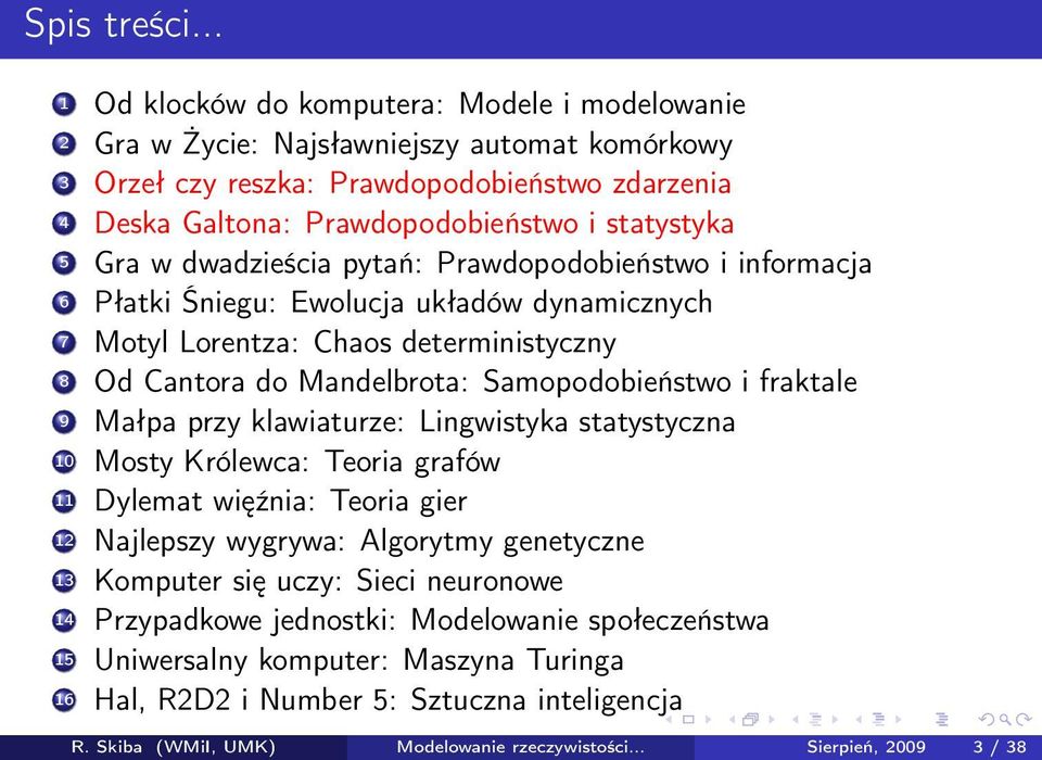 Gra w dwadzieścia pytań: Prawdopodobieństwo i informacja 6 Płatki Śniegu: Ewolucja układów dynamicznych 7 Motyl Lorentza: Chaos deterministyczny 8 Od Cantora do Mandelbrota: Samopodobieństwo i