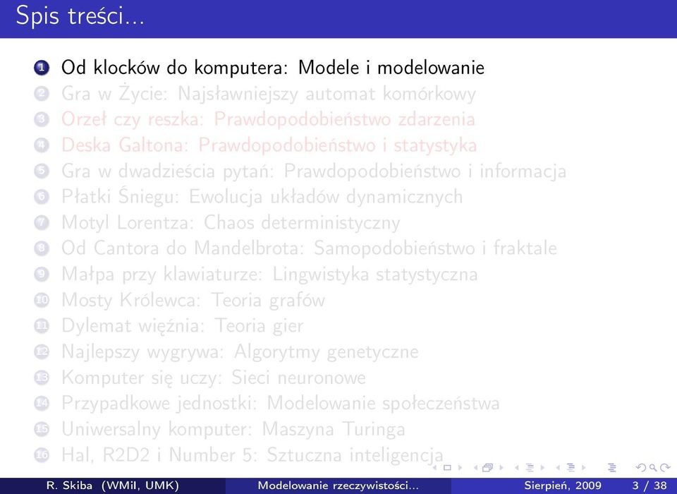 Gra w dwadzieścia pytań: Prawdopodobieństwo i informacja 6 Płatki Śniegu: Ewolucja układów dynamicznych 7 Motyl Lorentza: Chaos deterministyczny 8 Od Cantora do Mandelbrota: Samopodobieństwo i