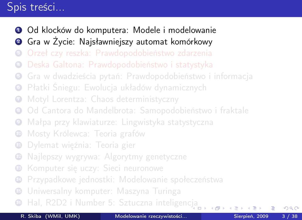 Gra w dwadzieścia pytań: Prawdopodobieństwo i informacja 6 Płatki Śniegu: Ewolucja układów dynamicznych 7 Motyl Lorentza: Chaos deterministyczny 8 Od Cantora do Mandelbrota: Samopodobieństwo i