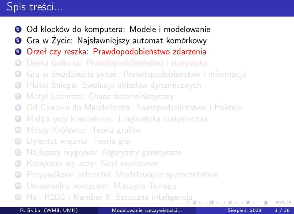 Gra w dwadzieścia pytań: Prawdopodobieństwo i informacja 6 Płatki Śniegu: Ewolucja układów dynamicznych 7 Motyl Lorentza: Chaos deterministyczny 8 Od Cantora do Mandelbrota: Samopodobieństwo i