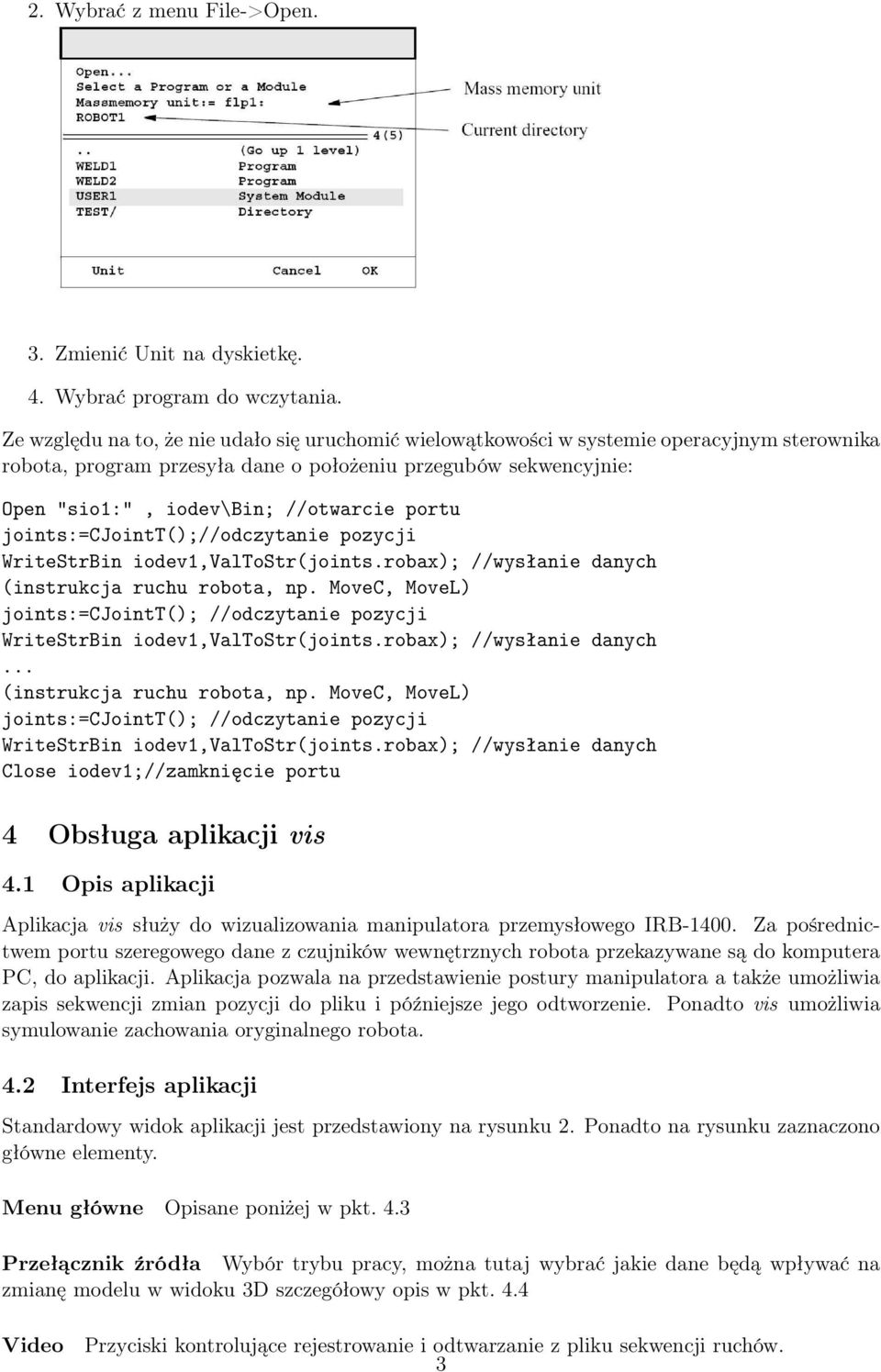 Program w sterowniku robota: 4. Wybrać program do wczytania. // Declaration VAR jointtarget joints; // The current angles of the axes for the robot and external axes are stored in joints.