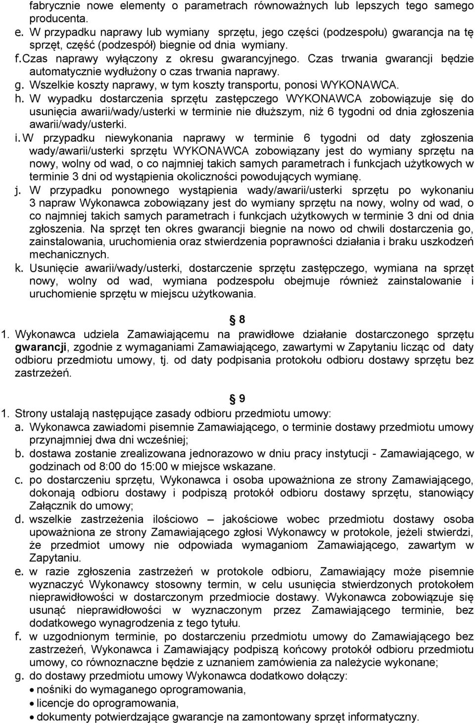 h. W wypadku dostarczenia sprzętu zastępczego WYKONAWCA zobowiązuje się do usunięcia awarii/wady/usterki w terminie nie dłuższym, niż 6 tygodni od dnia zgłoszenia awarii/wady/usterki. i.