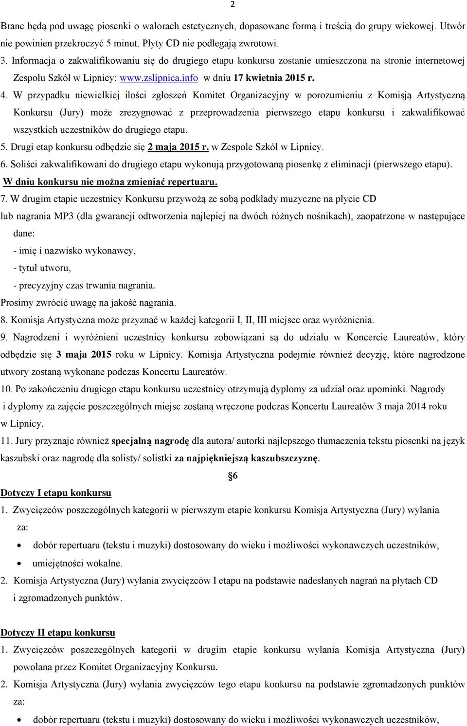 W przypadku niewielkiej ilości zgłoszeń Komitet Organizacyjny w porozumieniu z Komisją Artystyczną Konkursu (Jury) może zrezygnować z przeprowadzenia pierwszego etapu konkursu i zakwalifikować