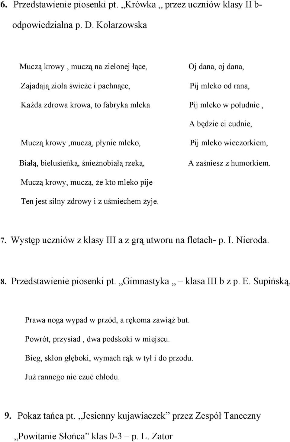 Muczą krowy,muczą, płynie mleko, Białą, bielusieńką, śnieżnobiałą rzeką, Pij mleko wieczorkiem, A zaśniesz z humorkiem. Muczą krowy, muczą, że kto mleko pije Ten jest silny zdrowy i z uśmiechem żyje.