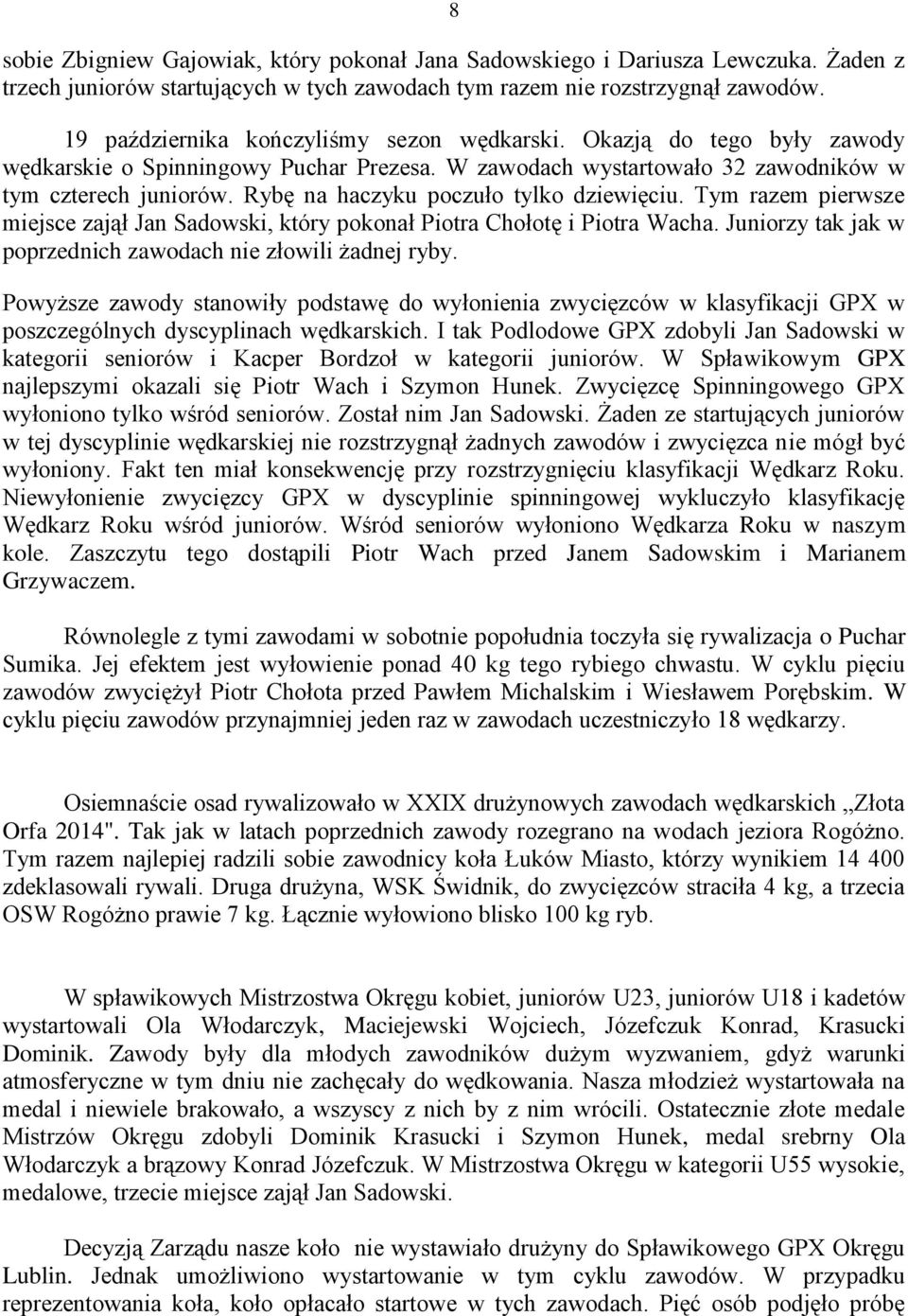 Rybę na haczyku poczuło tylko dziewięciu. Tym razem pierwsze miejsce zajął Jan Sadowski, który pokonał Piotra Chołotę i Piotra Wacha. Juniorzy tak jak w poprzednich zawodach nie złowili żadnej ryby.