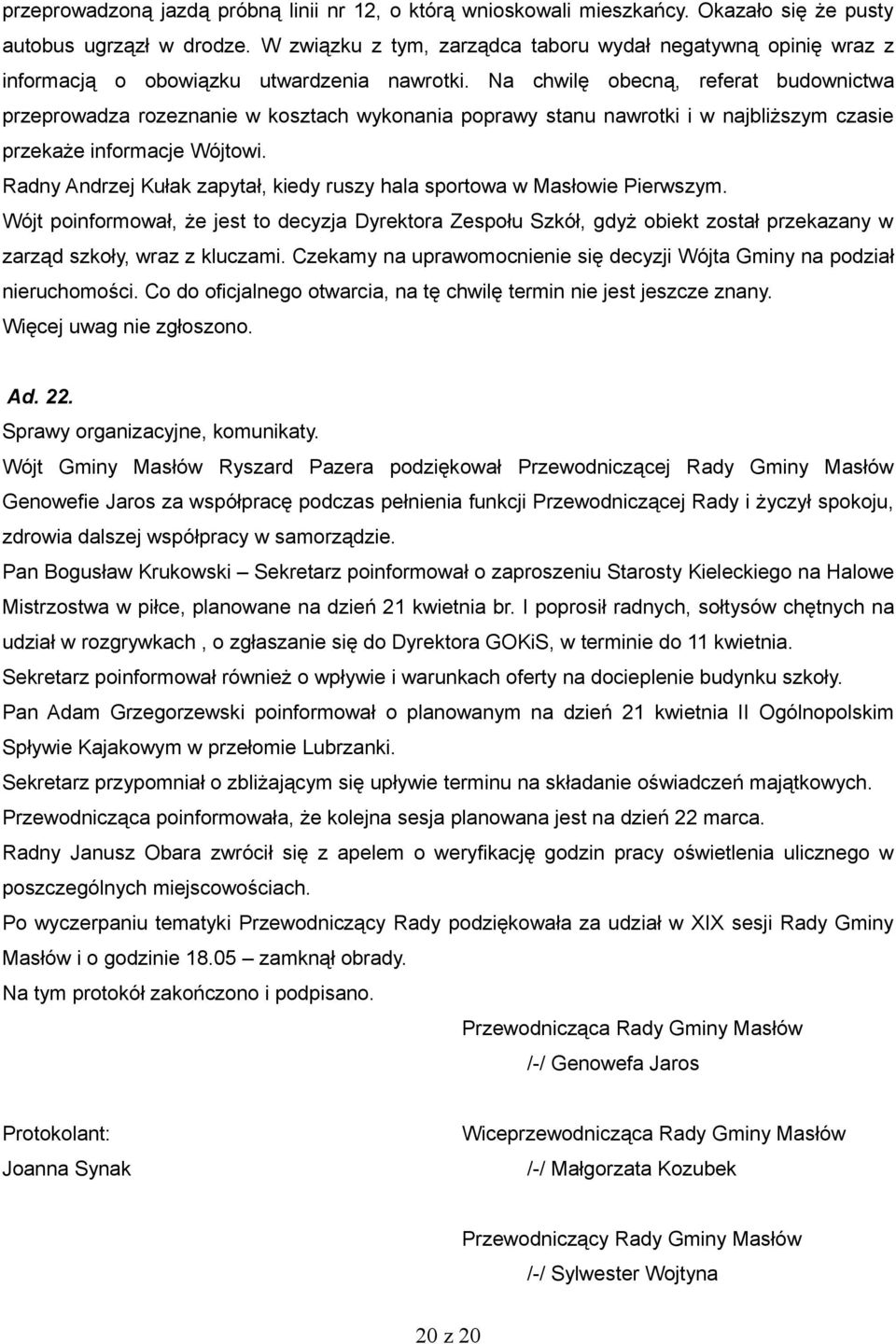 Na chwilę obecną, referat budownictwa przeprowadza rozeznanie w kosztach wykonania poprawy stanu nawrotki i w najbliższym czasie przekaże informacje Wójtowi.