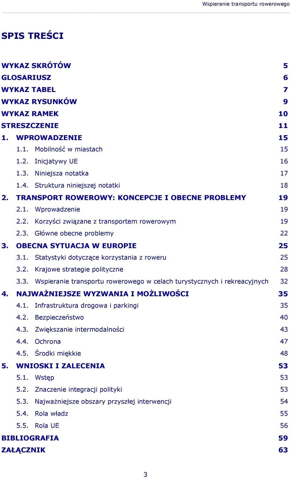 3. Główne obecne problemy 22 3. OBECNA SYTUACJA W EUROPIE 25 3.1. Statystyki dotyczące korzystania z roweru 25 3.2. Krajowe strategie polityczne 28 3.3. Wspieranie transportu rowerowego w celach turystycznych i rekreacyjnych 32 4.