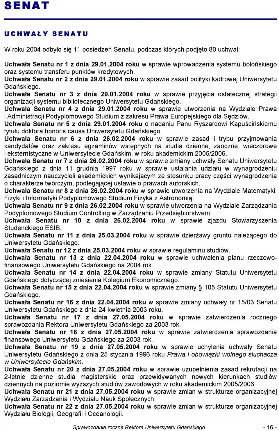 Uchwała Senatu nr 3 z dnia 29.01.2004 roku w sprawie przyjęcia ostatecznej strategii organizacji systemu bibliotecznego Uniwersytetu Gdańskiego. Uchwała Senatu nr 4 z dnia 29.01.2004 roku w sprawie utworzenia na Wydziale Prawa i Administracji Podyplomowego Studium z zakresu Prawa Europejskiego dla Sędziów.