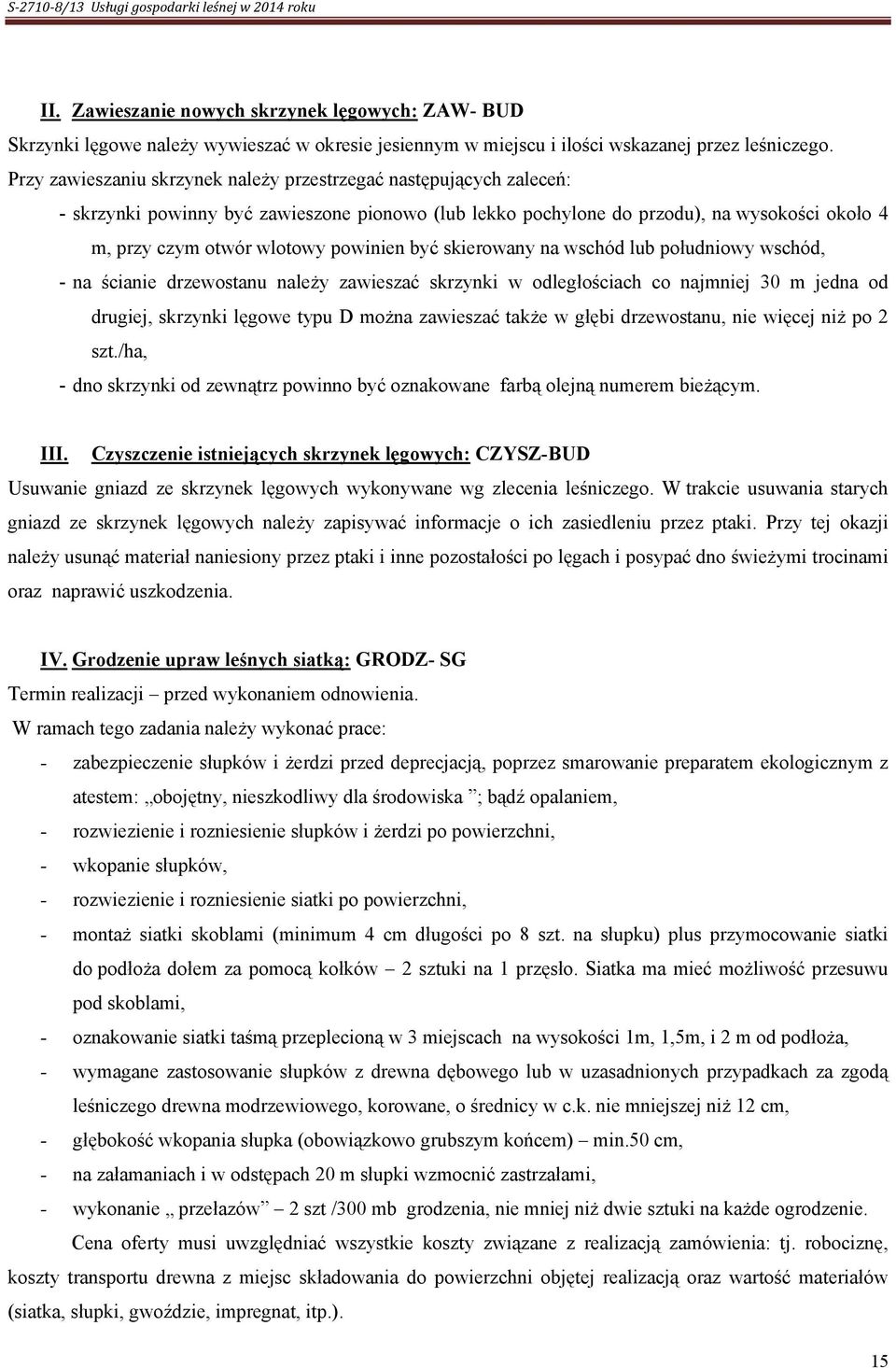 powinien być skierowany na wschód lub południowy wschód, - na ścianie drzewostanu należy zawieszać skrzynki w odległościach co najmniej 30 m jedna od drugiej, skrzynki lęgowe typu D można zawieszać