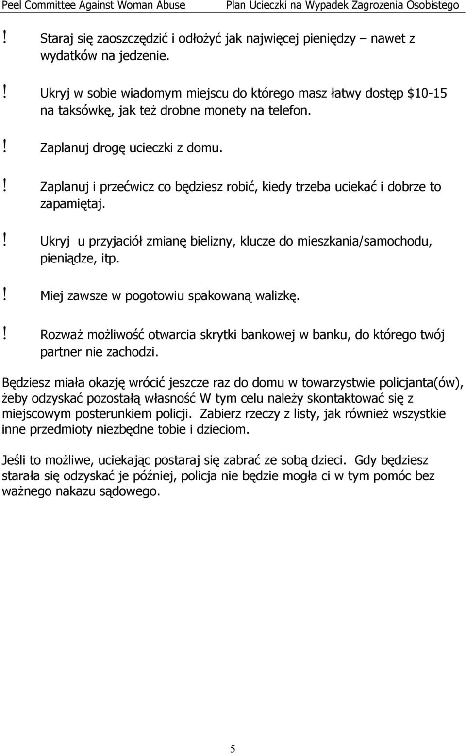 ! Zaplanuj i przećwicz co będziesz robić, kiedy trzeba uciekać i dobrze to zapamiętaj.! Ukryj u przyjaciół zmianę bielizny, klucze do mieszkania/samochodu, pieniądze, itp.