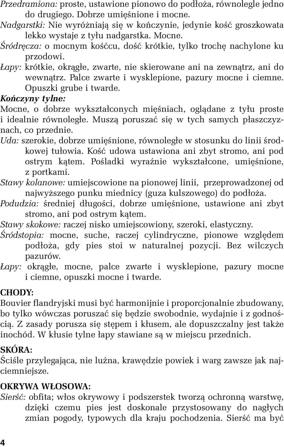 Łapy: krótkie, okrągłe, zwarte, nie skierowane ani na zewnątrz, ani do wewnątrz. Palce zwarte i wysklepione, pazury mocne i ciemne. Opuszki grube i twarde.