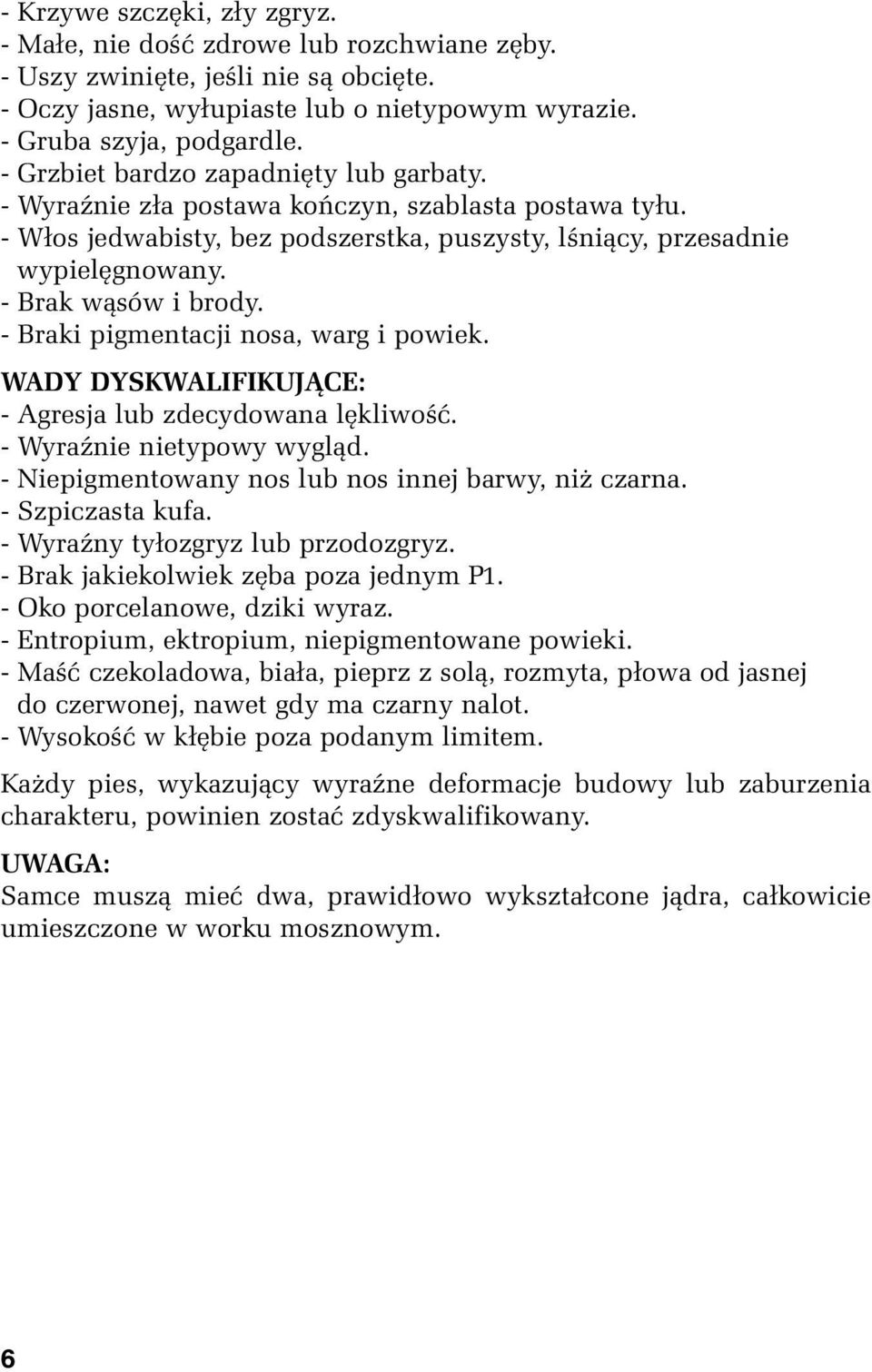 - Braki pigmentacji nosa, warg i powiek. WADY DYSKWALIFIKUJĄCE: - Agresja lub zdecydowana lękliwość. - Wyraźnie nietypowy wygląd. - Niepigmentowany nos lub nos innej barwy, niż czarna.