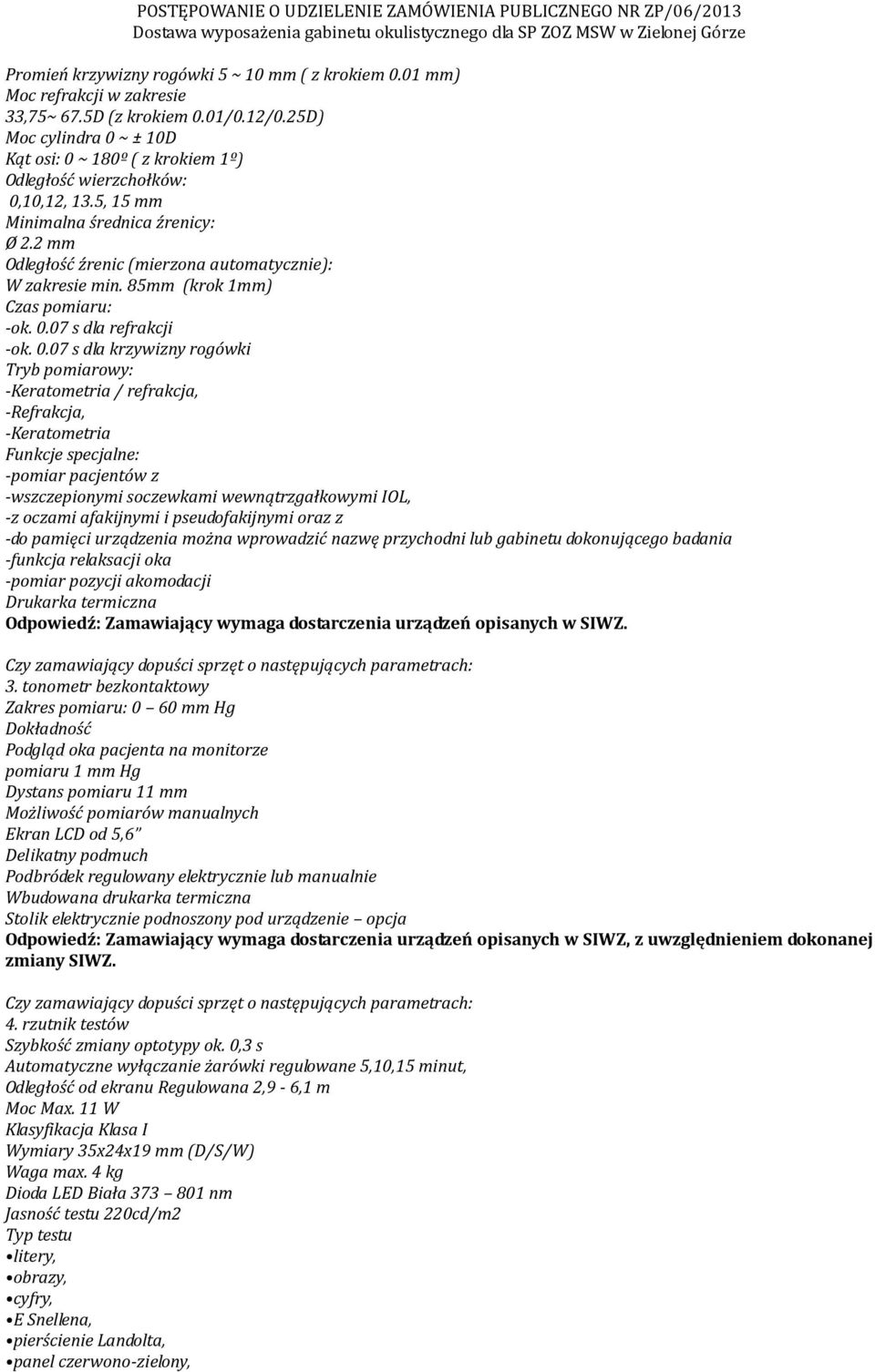 2 mm Odległość źrenic (mierzona automatycznie): W zakresie min. 85mm (krok 1mm) Czas pomiaru: -ok. 0.