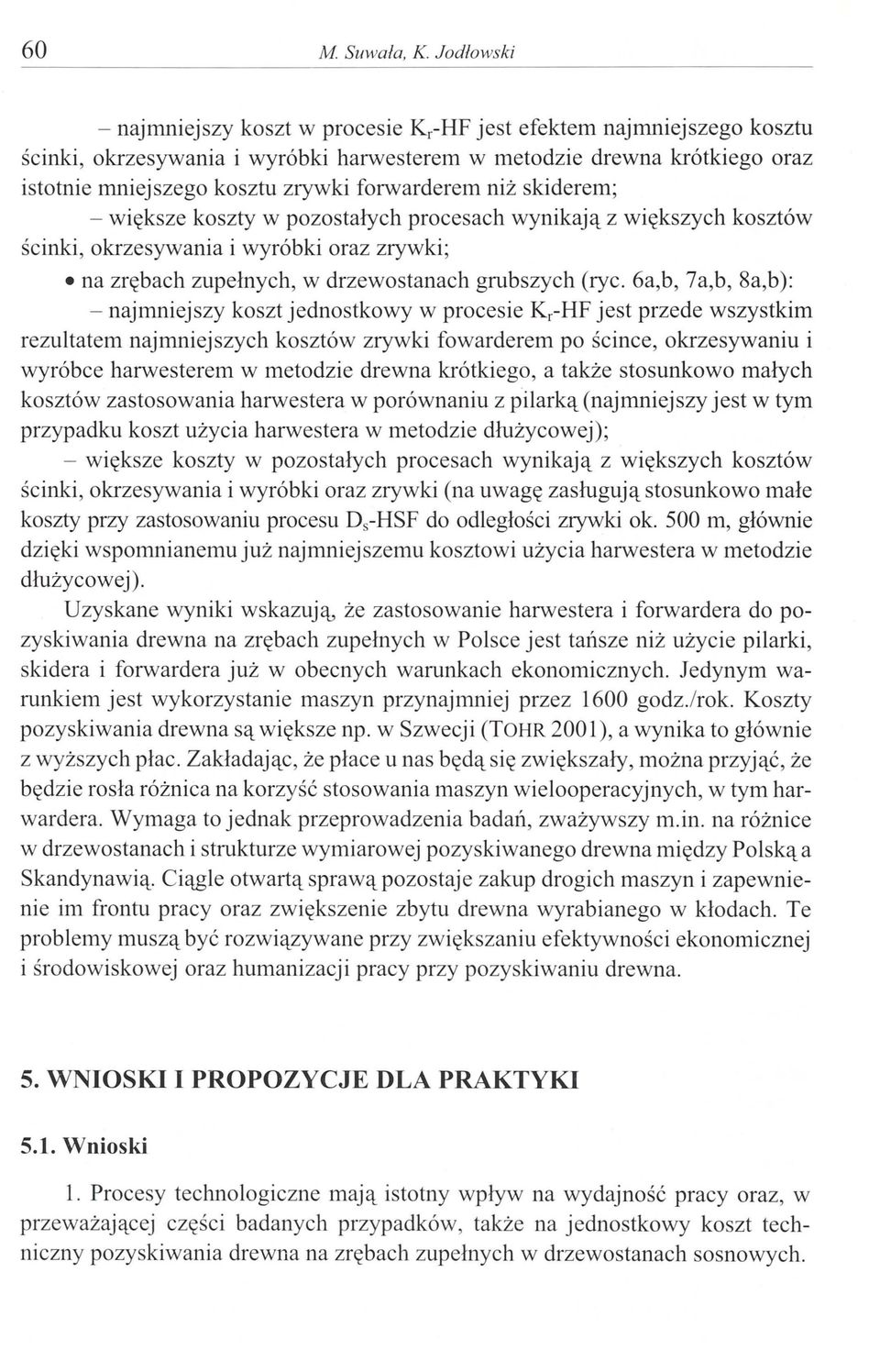 forwarderem niż skiderem; - większe koszty w pozostałych procesach wynikają z większych kosztów ścinki, okrzesywania i wyróbki oraz zrywki; na zrębach zupełnych, w drzewostanach grubszych (ryc.