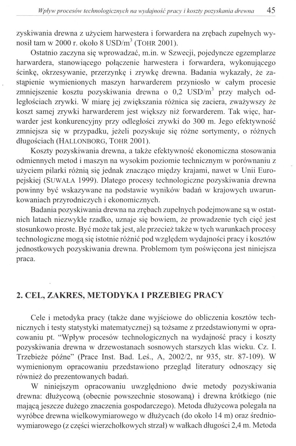 w Szwecji, pojedyncze egzemplarze harwardera, stanowiącego połączenie harwestera i forwardera, wykonującego ścinkę, okrzesywanie, przerzynkę i zrywkę drewna.