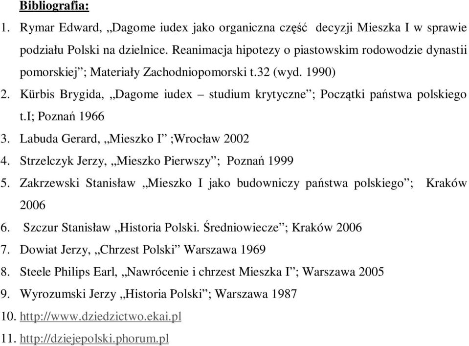 i; Poznań 1966 3. Labuda Gerard, Mieszko I ;Wrocław 2002 4. Strzelczyk Jerzy, Mieszko Pierwszy ; Poznań 1999 5. Zakrzewski Stanisław Mieszko I jako budowniczy państwa polskiego ; Kraków 2006 6.