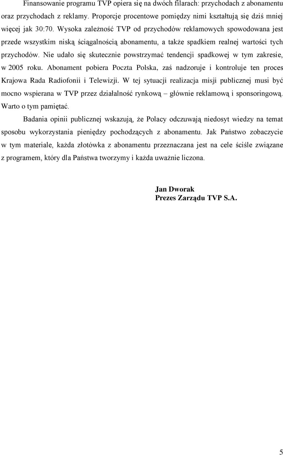 Nie udało się skutecznie powstrzymać tendencji spadkowej w tym zakresie, w 2005 roku. Abonament pobiera Poczta Polska, zaś nadzoruje i kontroluje ten proces Krajowa Rada Radiofonii i Telewizji.