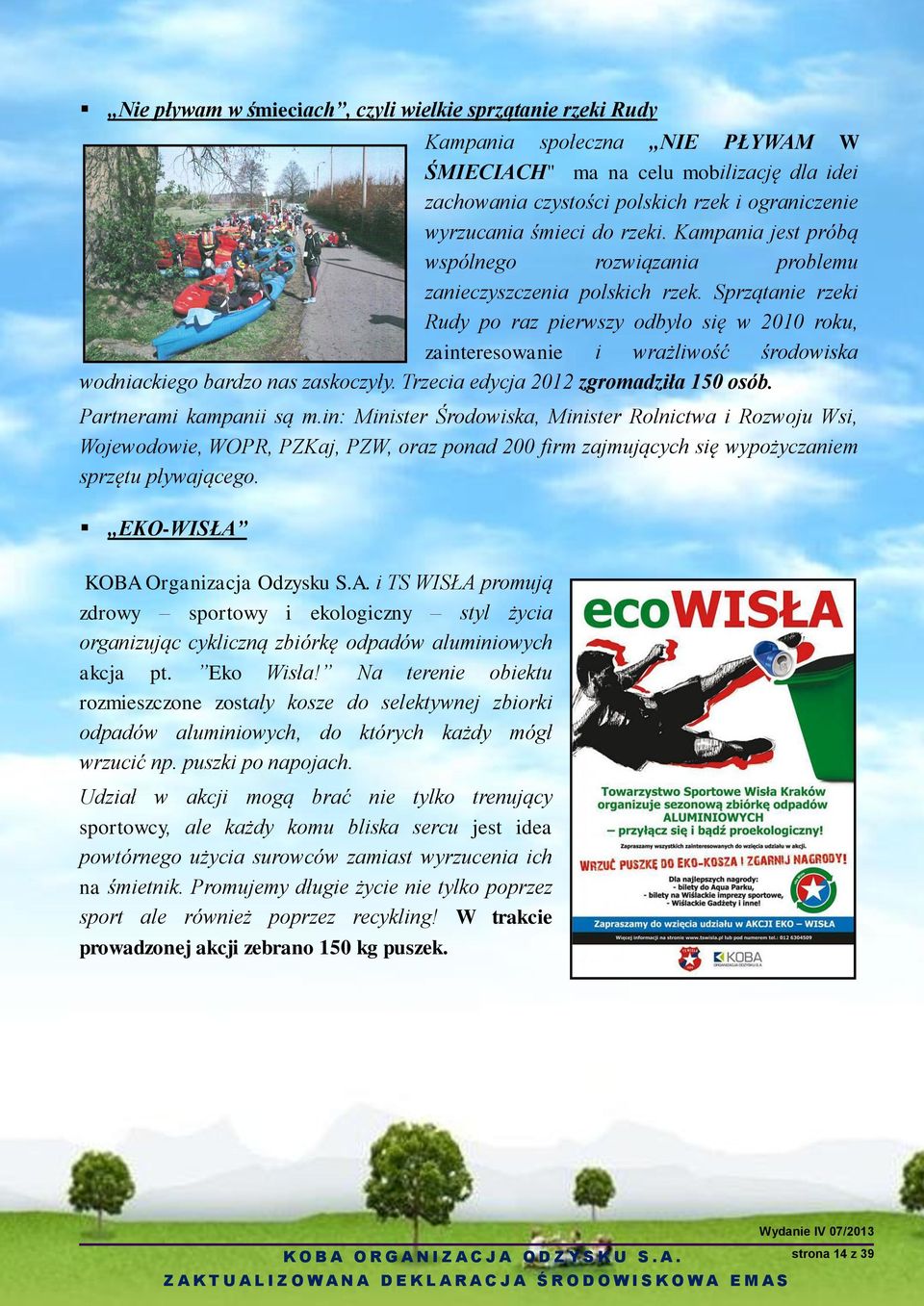 Sprzątanie rzeki Rudy po raz pierwszy odbyło się w 2010 roku, zainteresowanie i wrażliwość środowiska wodniackiego bardzo nas zaskoczyły. Trzecia edycja 2012 zgromadziła 150 osób.