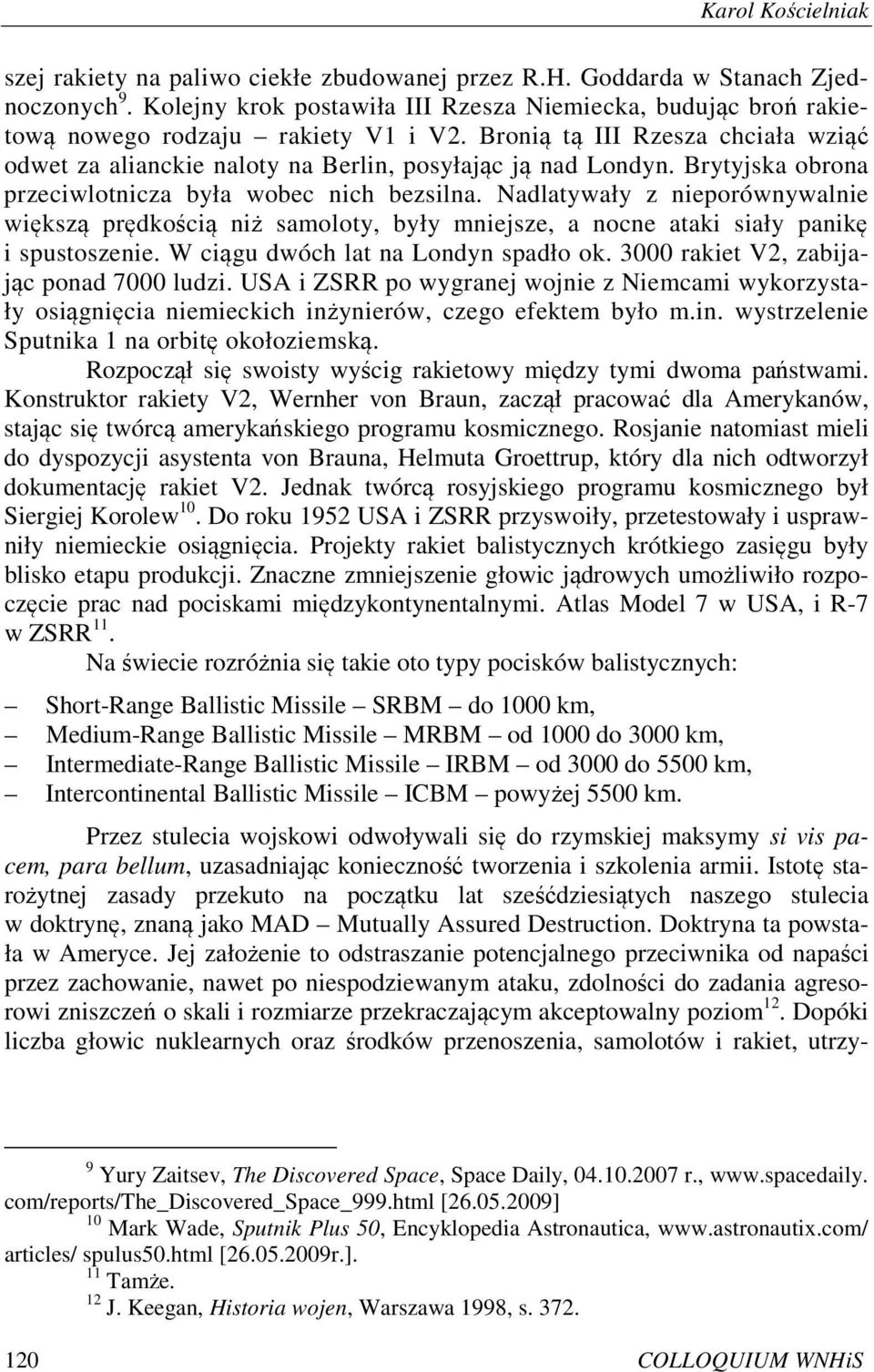 Brytyjska obrona przeciwlotnicza była wobec nich bezsilna. Nadlatywały z nieporównywalnie większą prędkością niż samoloty, były mniejsze, a nocne ataki siały panikę i spustoszenie.