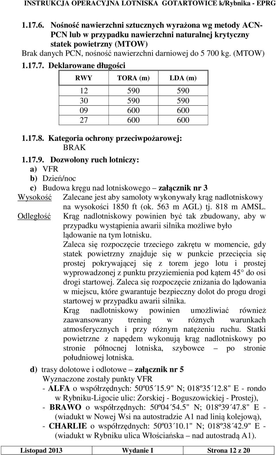 590 30 590 590 09 600 600 27 600 600 1.17.8. Kategoria ochrony przeciwpożarowej: BRAK 1.17.9. Dozwolony ruch lotniczy: a) VFR b) Dzień/noc c) Budowa kręgu nad lotniskowego załącznik nr 3 Wysokość Zalecane jest aby samoloty wykonywały krąg nadlotniskowy na wysokości 1850 ft (ok.