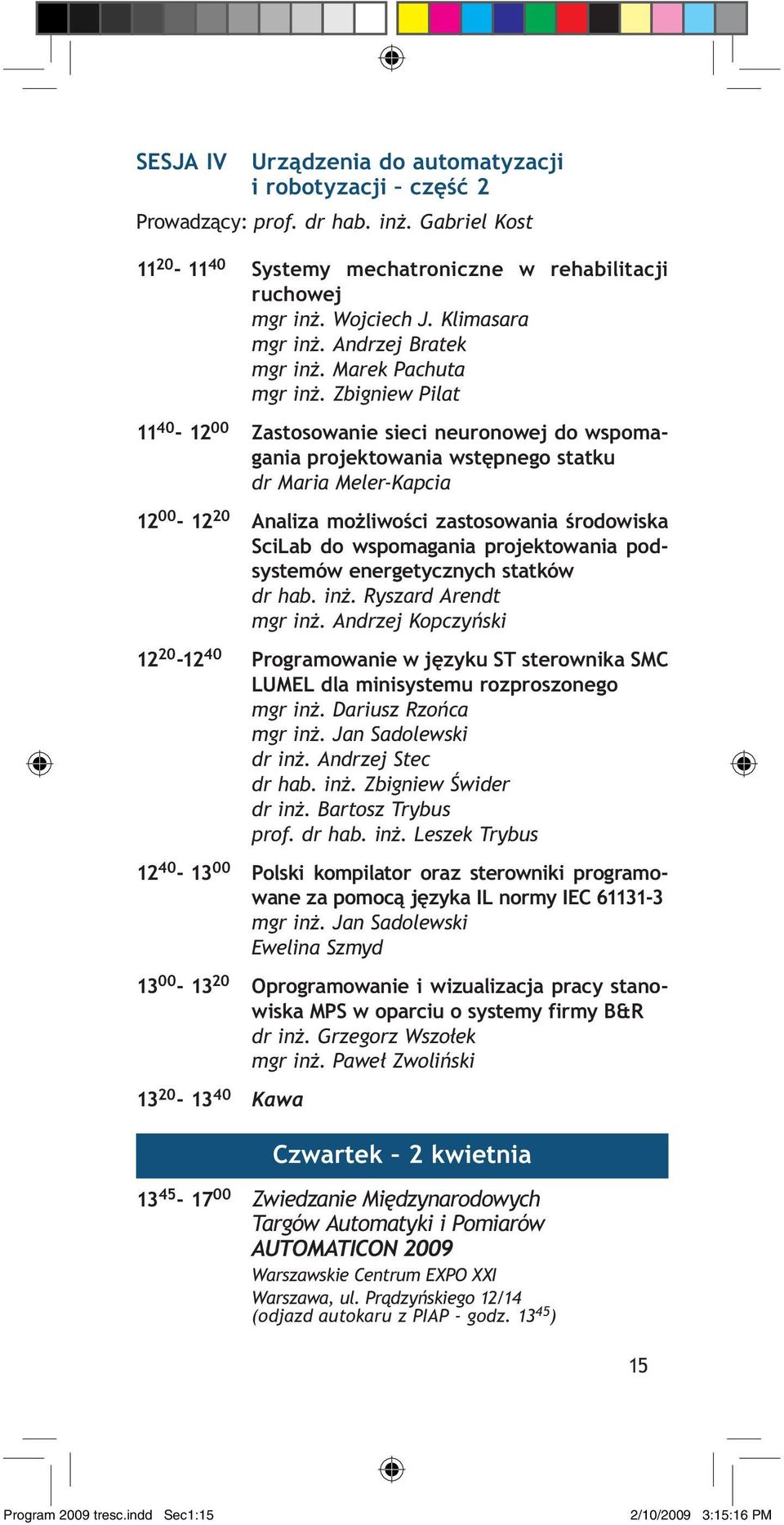 Zbigniew Pilat 11 40-12 00 Zastosowanie sieci neuronowej do wspomagania projektowania wstępnego statku dr Maria Meler-Kapcia 12 00-12 20 Analiza możliwości zastosowania środowiska SciLab do