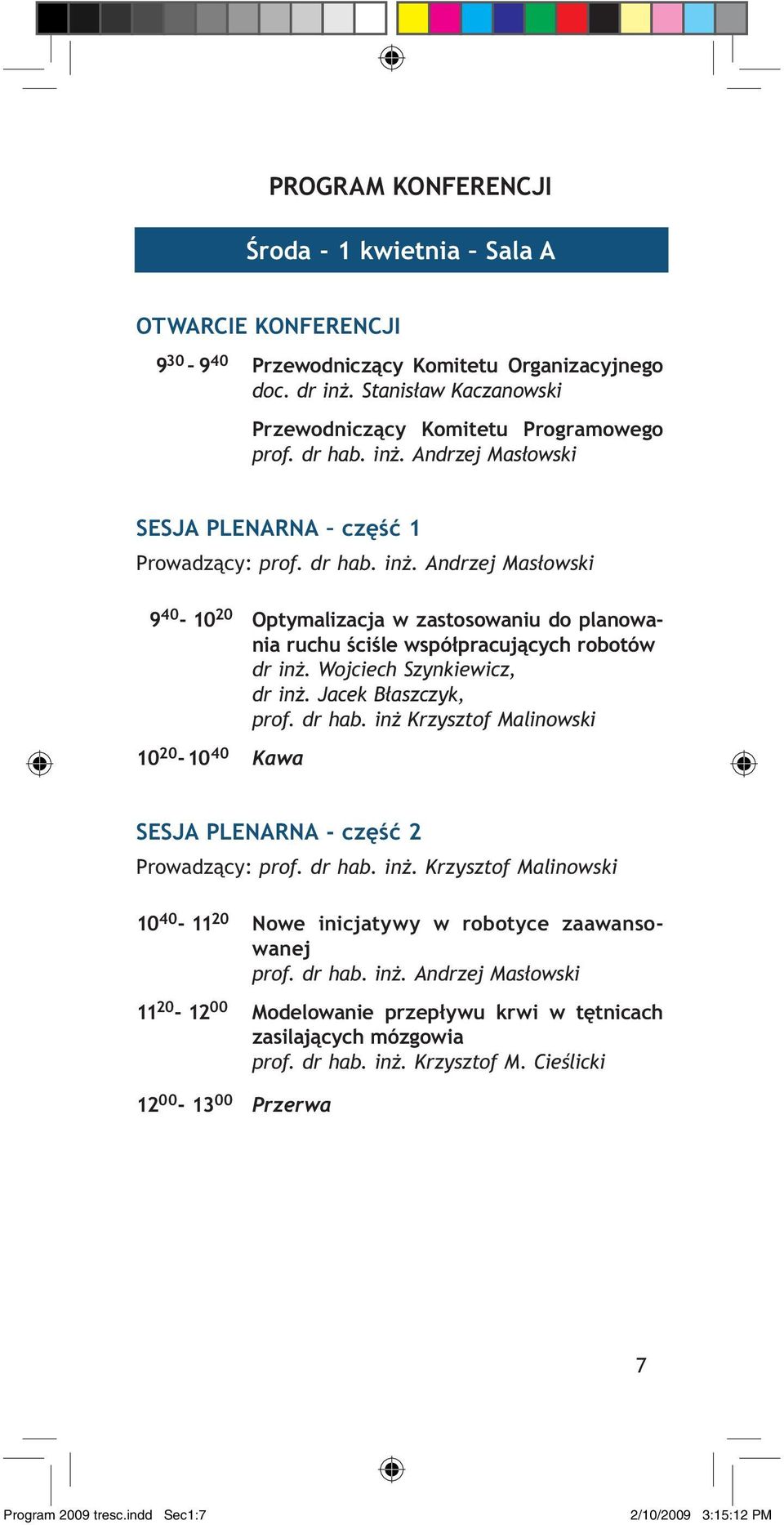 Wojciech Szynkiewicz, dr inż. Jacek Błaszczyk, prof. dr hab. inż Krzysztof Malinowski 10 20-10 40 Kawa SESJA PLENARNA - część 2 Prowadzący: prof. dr hab. inż. Krzysztof Malinowski 10 40-11 20 Nowe inicjatywy w robotyce zaawansowanej prof.