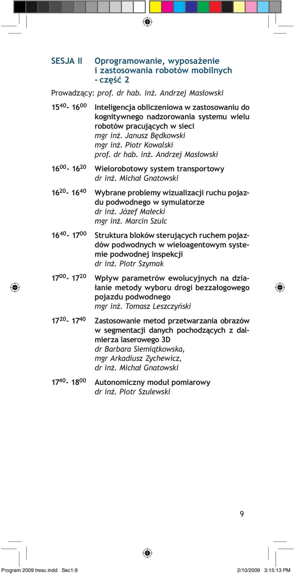 dr hab. inż. Andrzej Masłowski 16 00-16 20 Wielorobotowy system transportowy dr inż. Michał Gnatowski 16 20-16 40 Wybrane problemy wizualizacji ruchu pojazdu podwodnego w symulatorze dr inż.