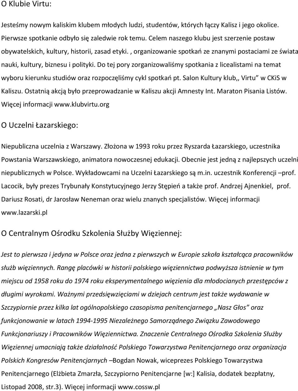 Do tej pory zorganizowaliśmy spotkania z licealistami na temat wyboru kierunku studiów oraz rozpoczęliśmy cykl spotkań pt. Salon Kultury klub,, Virtu w CKiS w Kaliszu.