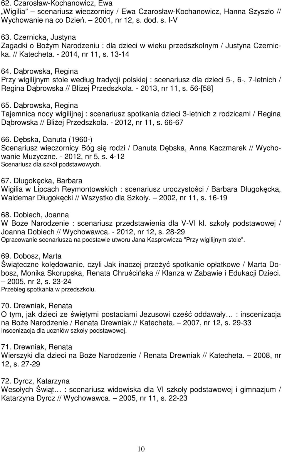 Dąbrowska, Regina Przy wigilijnym stole według tradycji polskiej : scenariusz dla dzieci 5-, 6-, 7-letnich / Regina Dąbrowska // BliŜej Przedszkola. - 2013, nr 11, s. 56-[58] 65.