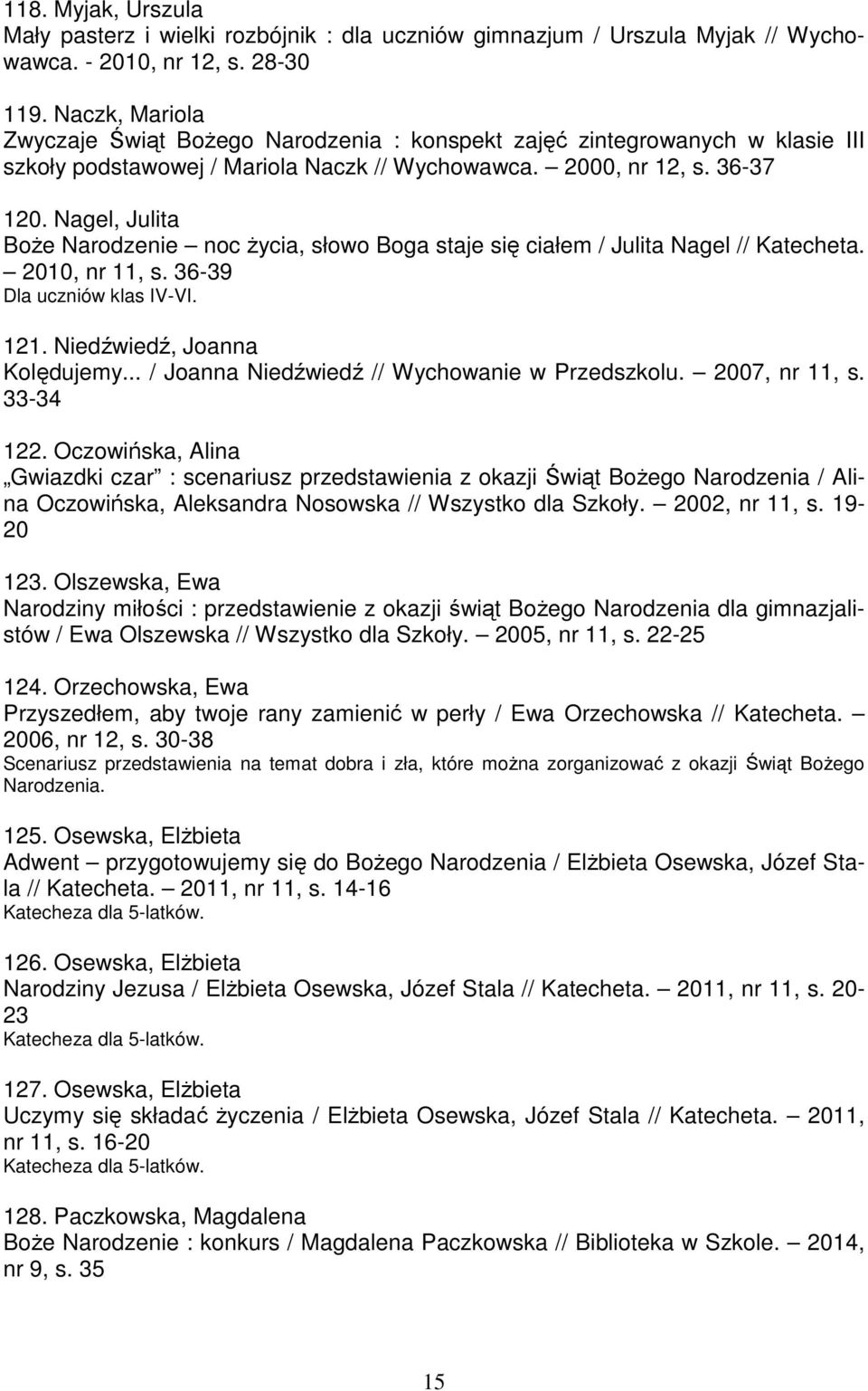 Nagel, Julita BoŜe Narodzenie noc Ŝycia, słowo Boga staje się ciałem / Julita Nagel // Katecheta. 2010, nr 11, s. 36-39 Dla uczniów klas IV-VI. 121. Niedźwiedź, Joanna Kolędujemy.