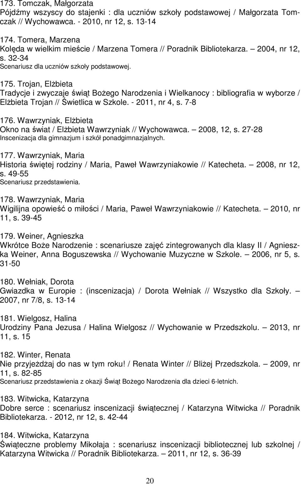 Trojan, ElŜbieta Tradycje i zwyczaje świąt BoŜego Narodzenia i Wielkanocy : bibliografia w wyborze / ElŜbieta Trojan // Świetlica w Szkole. - 2011, nr 4, s. 7-8 176.