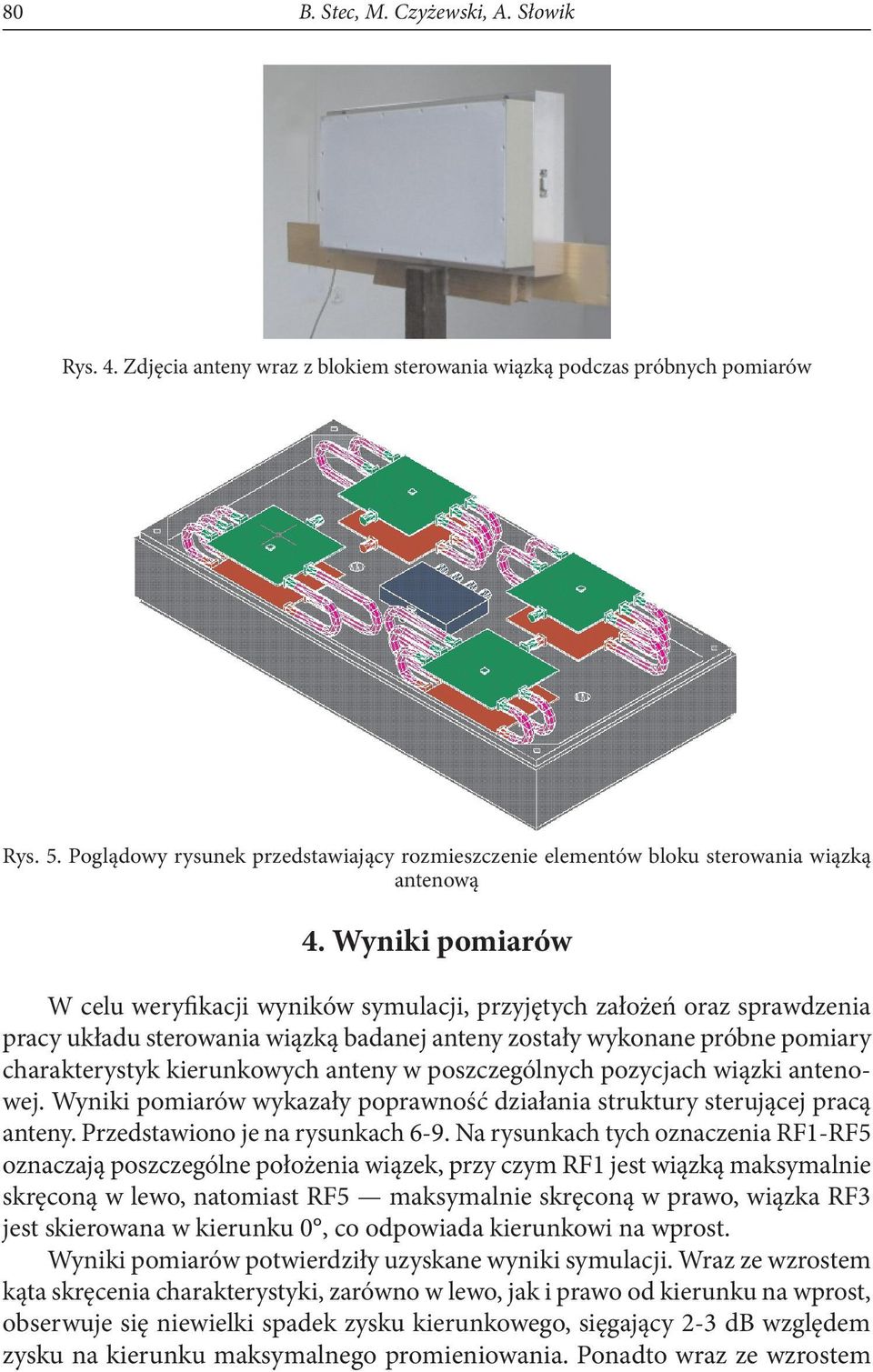 Wyniki pomiarów W celu weryfikacji wyników symulacji, przyjętych założeń oraz sprawdzenia pracy układu sterowania wiązką badanej anteny zostały wykonane próbne pomiary charakterystyk kierunkowych