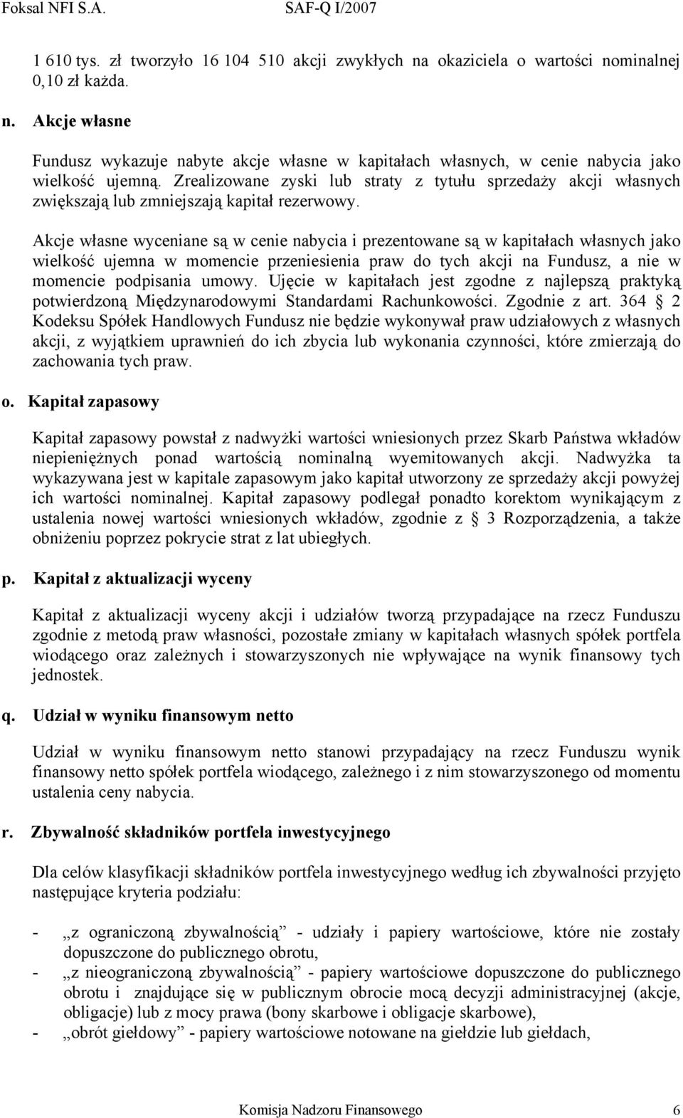 Akcje własne wyceniane są w cenie nabycia i prezentowane są w kapitałach własnych jako wielkość ujemna w momencie przeniesienia praw do tych akcji na Fundusz, a nie w momencie podpisania umowy.