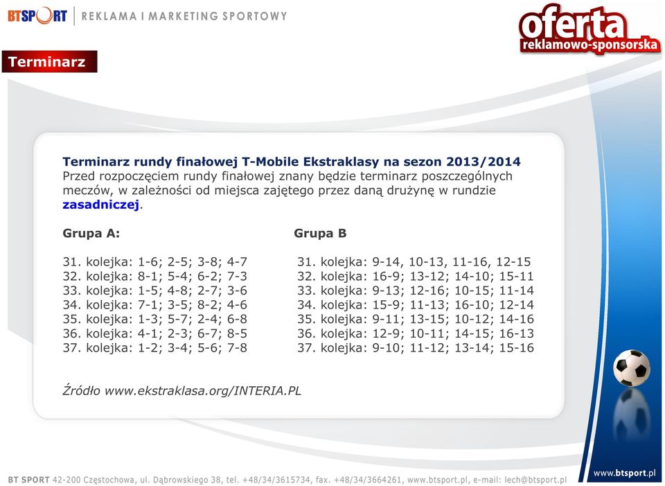 kolejka: 16-9; 13-12; 14-10; 15-11 33. kolejka: 1-5; 4-8; 2-7; 3-6 33. kolejka: 9-13; 12-16; 10-15; 11-14 34. kolejka: 7-1; 3-5; 8-2; 4-6 34. kolejka: 15-9; 11-13; 16-10; 12-14 35.