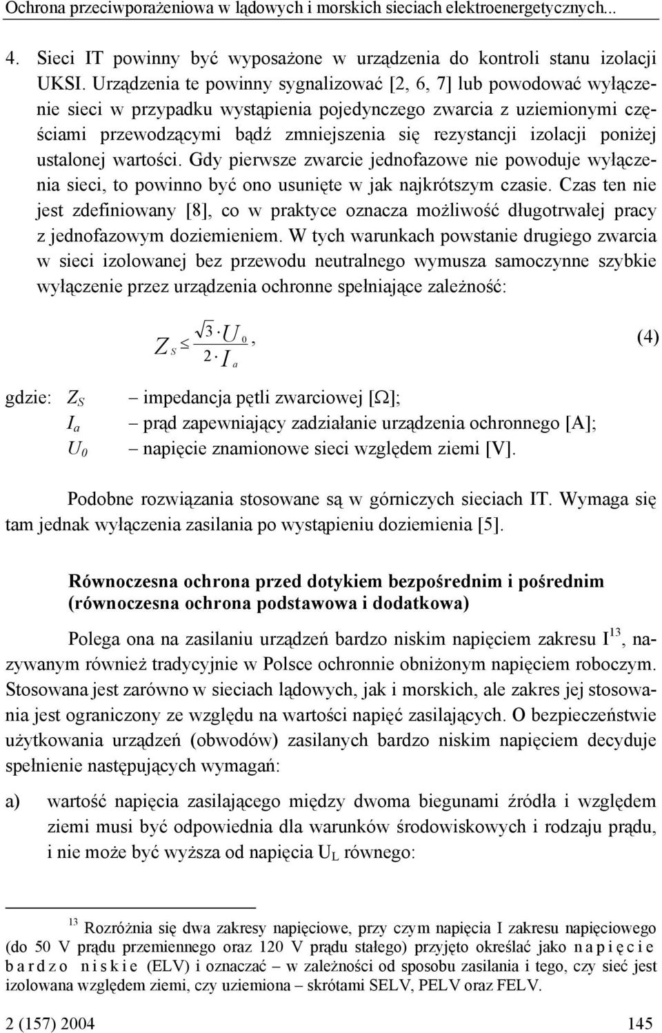 izolacji poniżej ustalonej wartości. Gdy pierwsze zwarcie jednofazowe nie powoduje wyłączenia sieci, to powinno być ono usunięte w jak najkrótszym czasie.