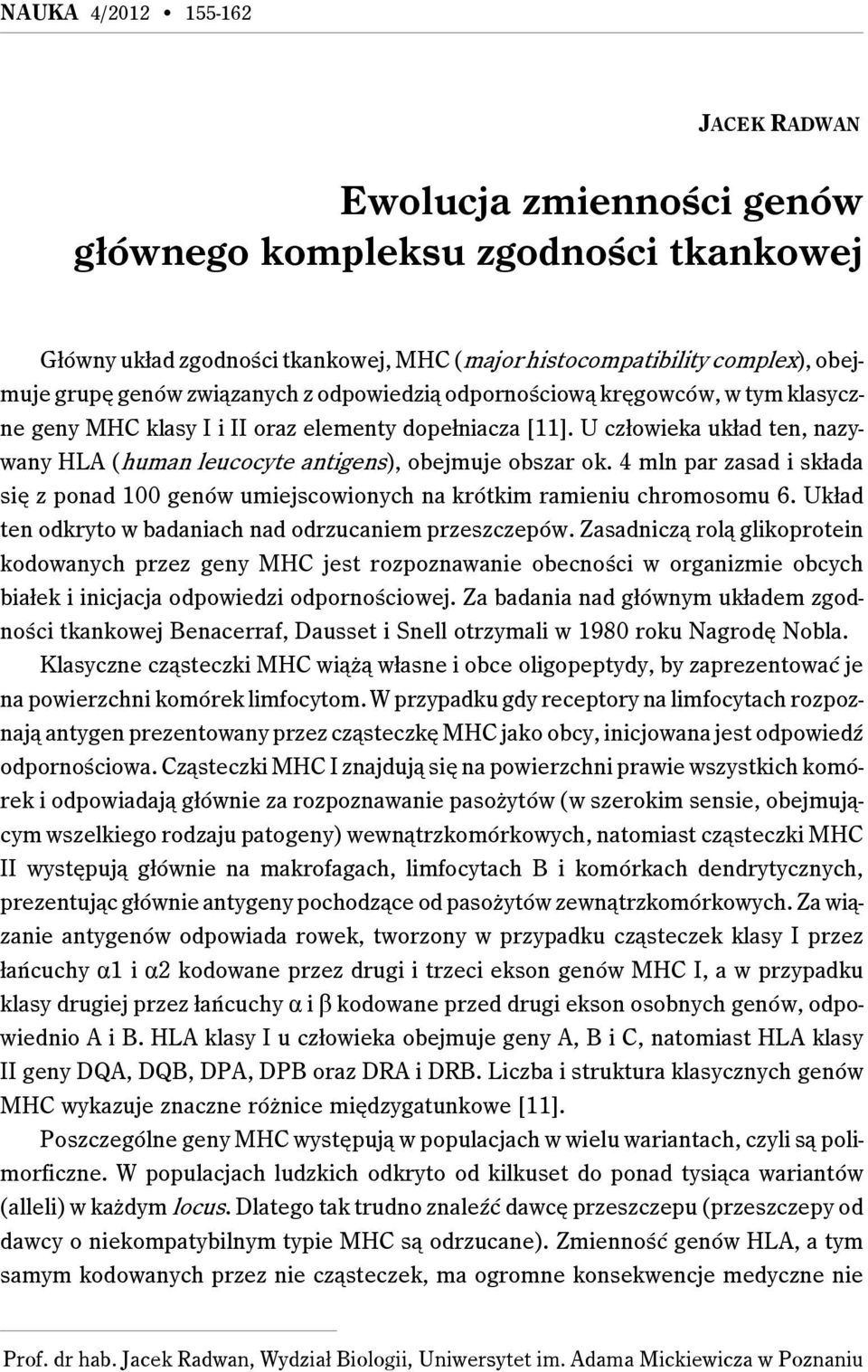 U człowieka układ ten, nazywany HLA (human leucocyte antigens), obejmuje obszar ok. 4 mln par zasad i składa się z ponad 100 genów umiejscowionych na krótkim ramieniu chromosomu 6.