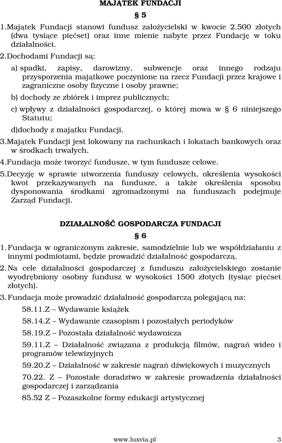 Dochodami Fundacji są: a) spadki, zapisy, darowizny, subwencje oraz innego rodzaju przysporzenia majątkowe poczynione na rzecz Fundacji przez krajowe i zagraniczne osoby fizyczne i osoby prawne; b)