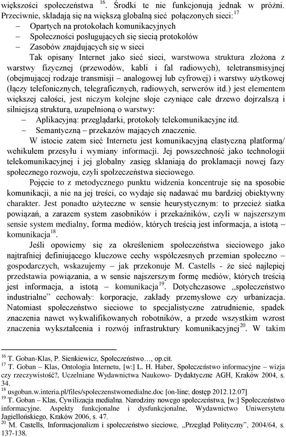 opisany Internet jako sieć sieci, warstwowa struktura złożona z warstwy fizycznej (przewodów, kabli i fal radiowych), teletransmisyjnej (obejmującej rodzaje transmisji analogowej lub cyfrowej) i