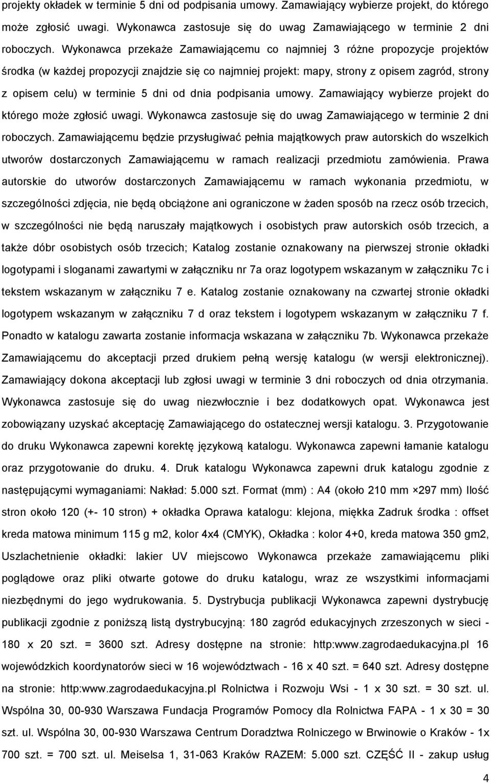 5 dni od dnia podpisania umowy. Zamawiający wybierze projekt do którego może zgłosić uwagi. Wykonawca zastosuje się do uwag Zamawiającego w terminie 2 dni roboczych.