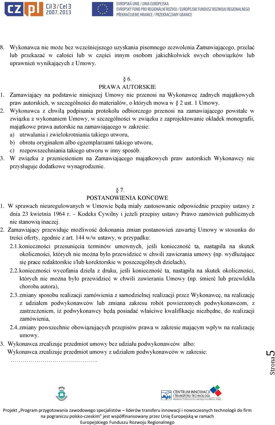 z Umowy. 6. PRAWA AUTORSKIE 1. Zamawiający na podstawie niniejszej Umowy nie przenosi na Wykonawcę żadnych majątkowych praw autorskich, w szczególności do materiałów, o których mowa w 2 ust. 1 Umowy.