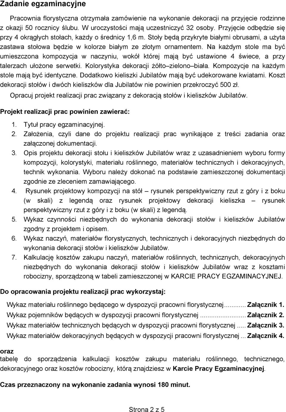 Na każdym stole ma być umieszczona kompozycja w naczyniu, wokół której mają być ustawione 4 świece, a przy talerzach ułożone serwetki. Kolorystyka dekoracji żółto zielono biała.