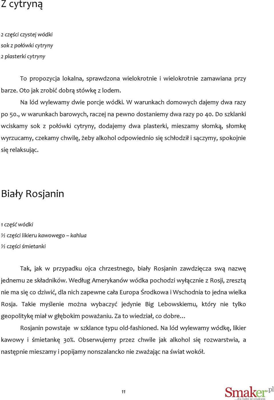 Do szklanki wciskamy sok z połówki cytryny, dodajemy dwa plasterki, mieszamy słomką, słomkę wyrzucamy, czekamy chwilę, żeby alkohol odpowiednio się schłodził i sączymy, spokojnie się relaksując.