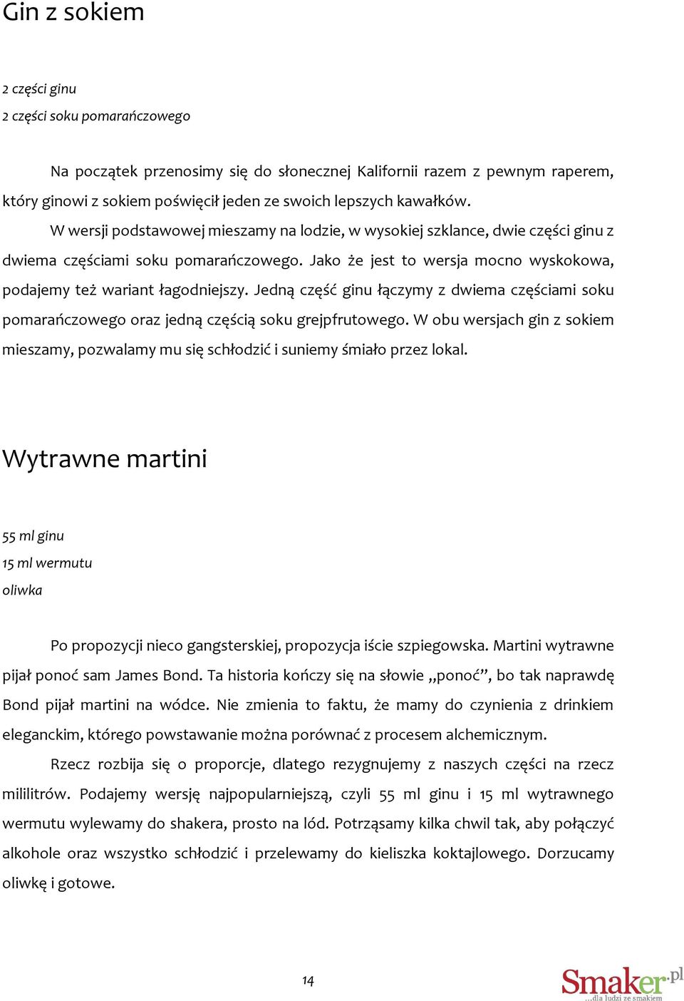 Jedną część ginu łączymy z dwiema częściami soku pomarańczowego oraz jedną częścią soku grejpfrutowego. W obu wersjach gin z sokiem mieszamy, pozwalamy mu się schłodzić i suniemy śmiało przez lokal.