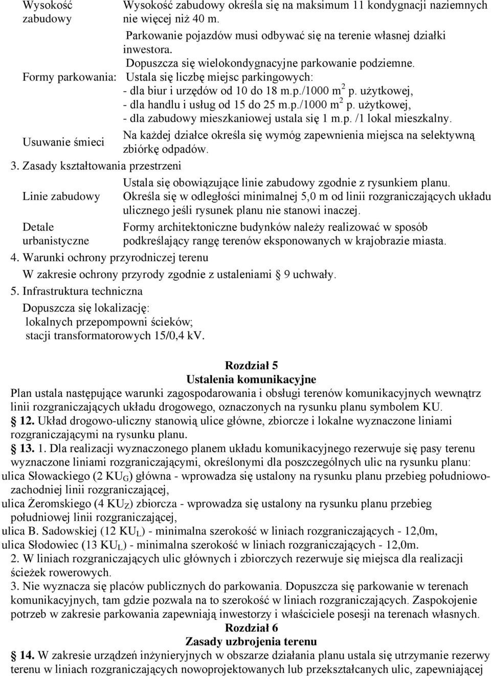 Ustala się liczbę miejsc parkingowych: - dla biur i urzędów od 10 do 18 m.p./1000 m 2 p. użytkowej, - dla handlu i usług od 15 do 25 m.p./1000 m 2 p. użytkowej, - dla zabudowy mieszkaniowej ustala się 1 m.