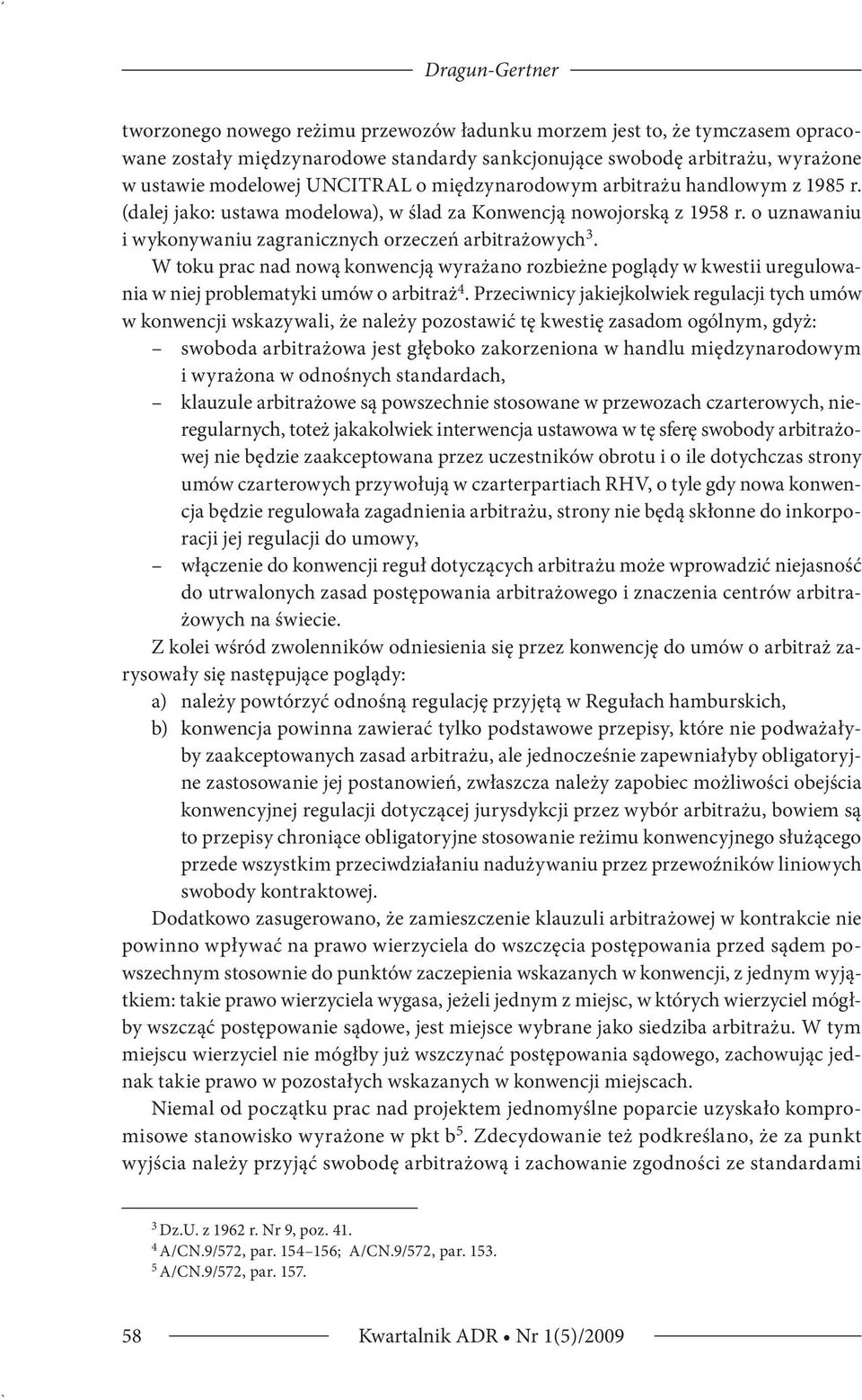 W toku prac nad nową konwencją wyrażano rozbieżne poglądy w kwestii uregulowania w niej problematyki umów o arbitraż 4.