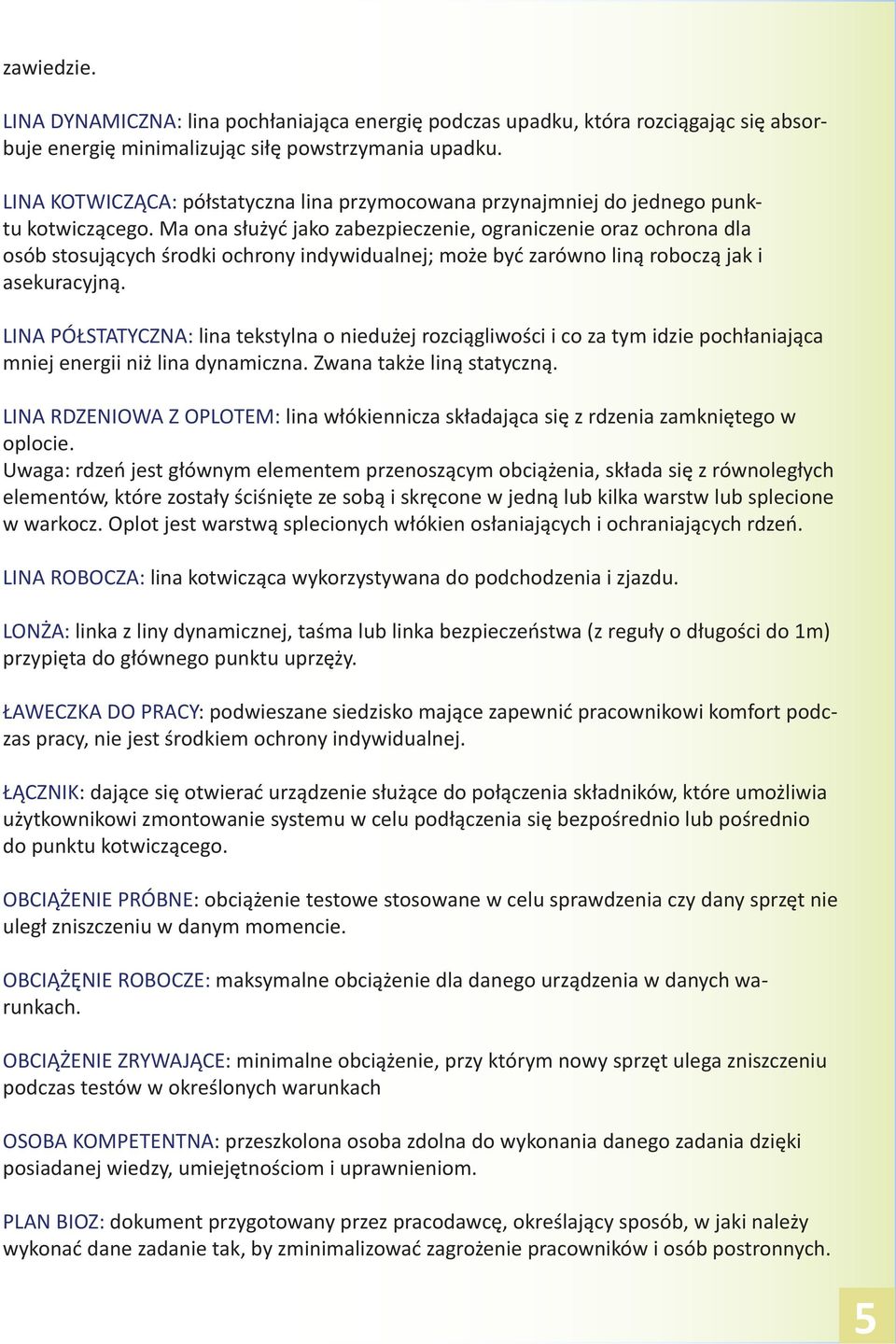 Ma ona służyć jako zabezpieczenie, ograniczenie oraz ochrona dla osób stosujących środki ochrony indywidualnej; może być zarówno liną roboczą jak i asekuracyjną.