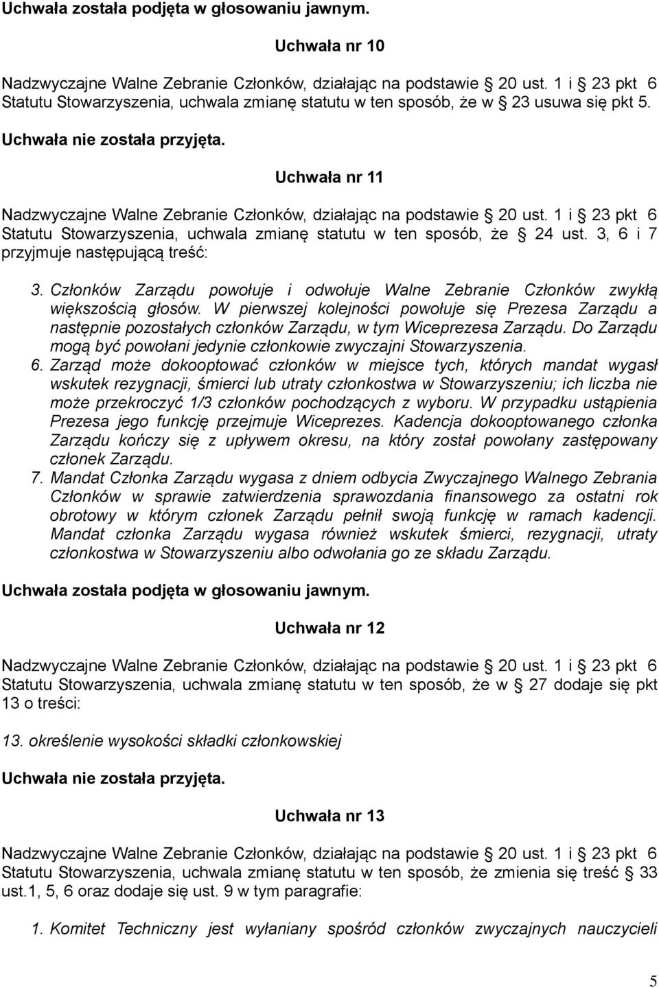 W pierwszej kolejności powołuje się Prezesa Zarządu a następnie pozostałych członków Zarządu, w tym Wiceprezesa Zarządu. Do Zarządu mogą być powołani jedynie członkowie zwyczajni Stowarzyszenia. 6.