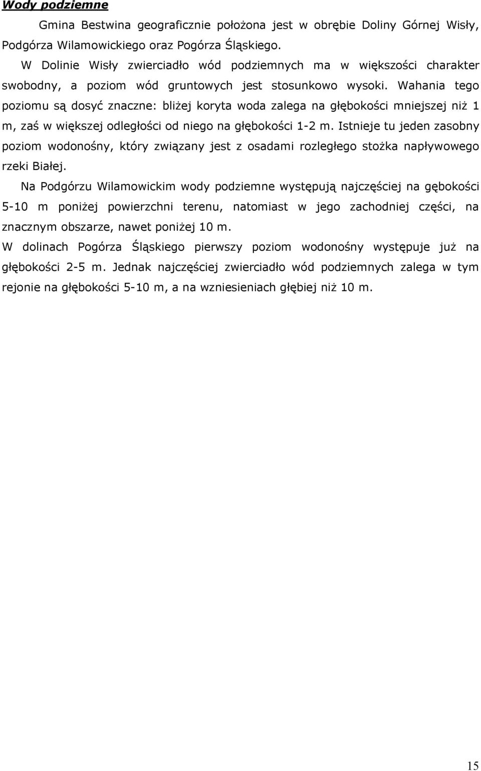 Wahania tego poziomu są dosyć znaczne: bliżej koryta woda zalega na głębokości mniejszej niż 1 m, zaś w większej odległości od niego na głębokości 1-2 m.