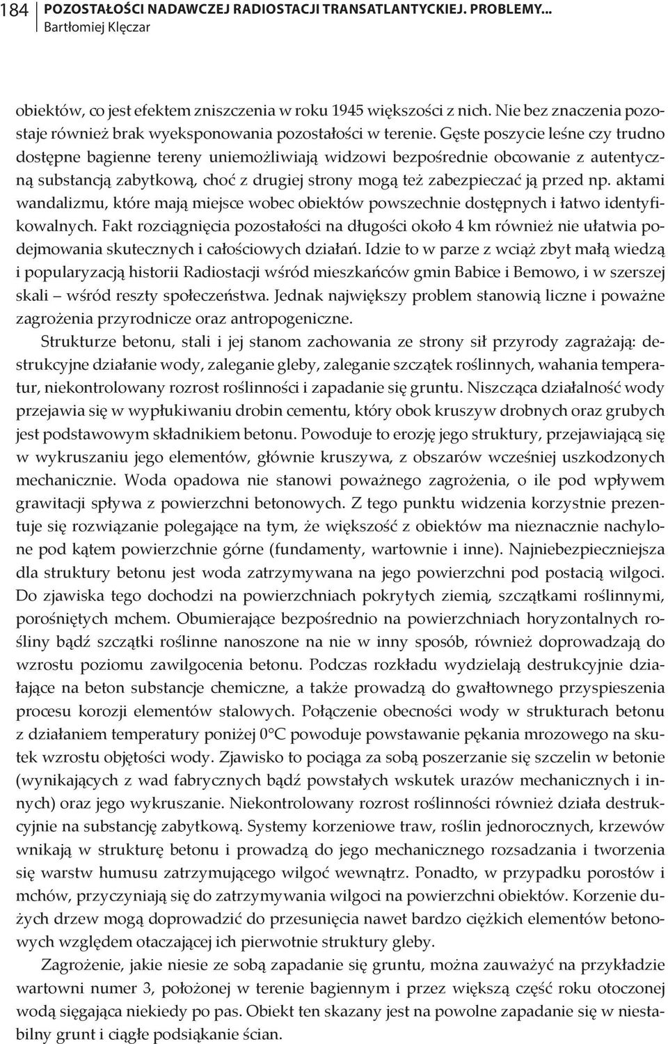 Gęste poszycie leśne czy trudno dostępne bagienne tereny uniemożliwiają widzowi bezpośrednie obcowanie z autentyczną substancją zabytkową, choć z drugiej strony mogą też zabezpieczać ją przed np.