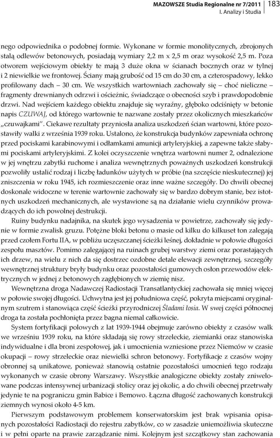 Poza otworem wejściowym obiekty te mają 3 duże okna w ścianach bocznych oraz w tylnej i 2 niewielkie we frontowej. Ściany mają grubość od 15 cm do 30 cm, a czterospadowy, lekko profilowany dach 30 cm.